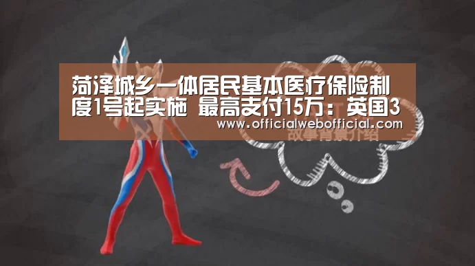 菏泽城乡一体居民基本医疗保险制度1号起实施 最高支付15万:英国365集团(图1) 英国365集团