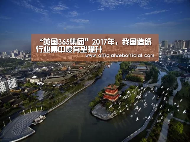 “英国365集团”2017年,我国造纸行业集中度有望提升(图3) 英国正版365官方网站